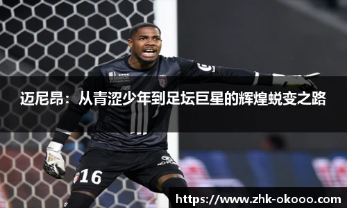 迈尼昂：从青涩少年到足坛巨星的辉煌蜕变之路