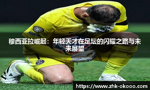 穆西亚拉崛起：年轻天才在足坛的闪耀之路与未来展望